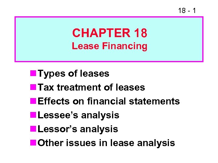 18 - 1 CHAPTER 18 Lease Financing n Types of leases n Tax treatment