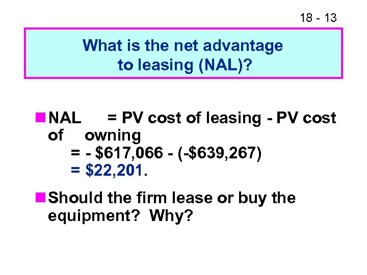 18 - 13 What is the net advantage to leasing (NAL)? n NAL =