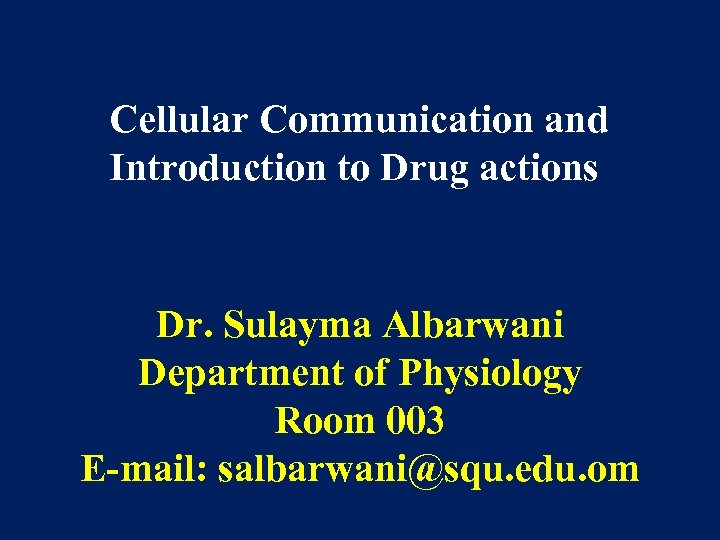 Cellular Communication and Introduction to Drug actions Dr. Sulayma Albarwani Department of Physiology Room