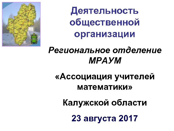 Деятельность общественной организации Региональное отделение МРАУМ «Ассоциация учителей математики» Калужской области 23 августа 2017