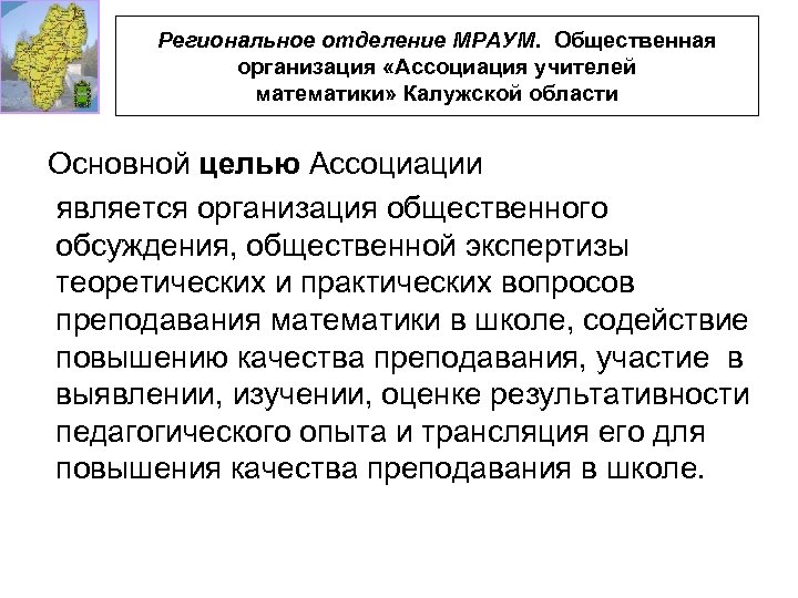 Региональное отделение МРАУМ. Общественная организация «Ассоциация учителей математики» Калужской области Основной целью Ассоциации является