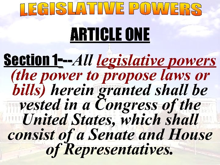 ARTICLE ONE Section 1 ---All legislative powers -(the power to propose laws or bills)