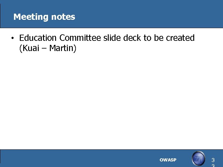 Meeting notes • Education Committee slide deck to be created (Kuai – Martin) OWASP