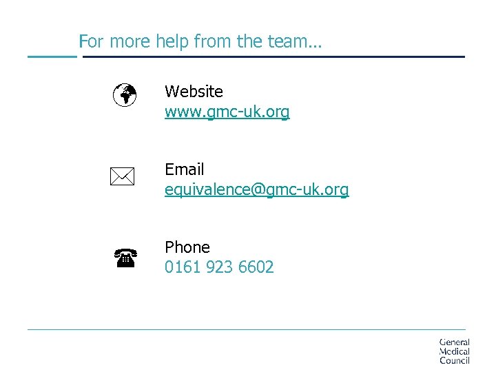 For more help from the team… ü Website www. gmc-uk. org * Email equivalence@gmc-uk.