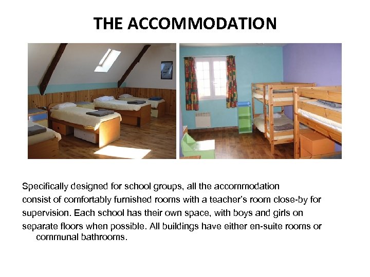 THE ACCOMMODATION Specifically designed for school groups, all the accommodation consist of comfortably furnished