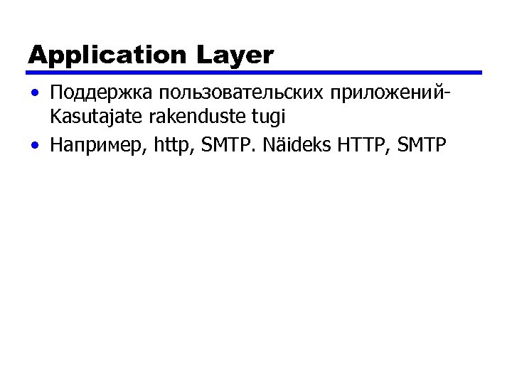 Application Layer • Поддержка пользовательских приложений. Kasutajate rakenduste tugi • Например, http, SMTP. Näideks