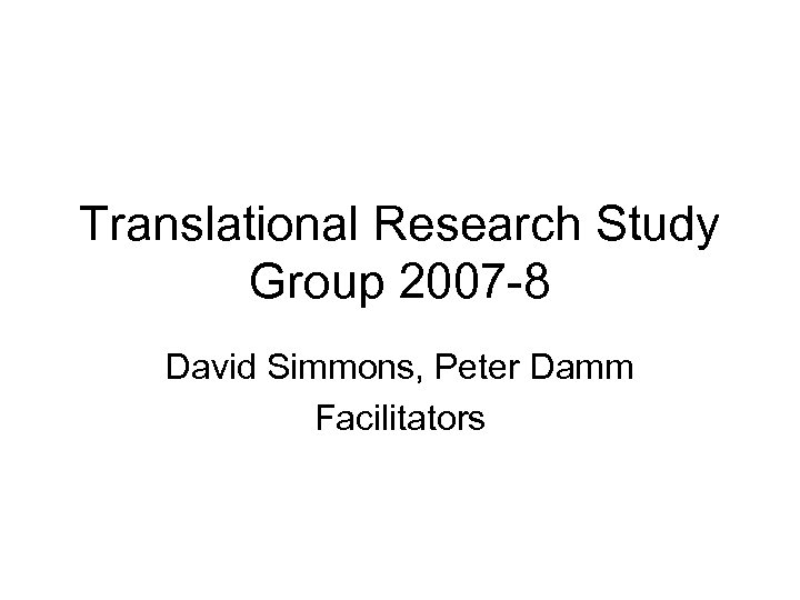 Translational Research Study Group 2007 -8 David Simmons, Peter Damm Facilitators 