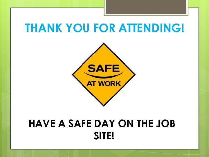 THANK YOU FOR ATTENDING! HAVE A SAFE DAY ON THE JOB SITE! 