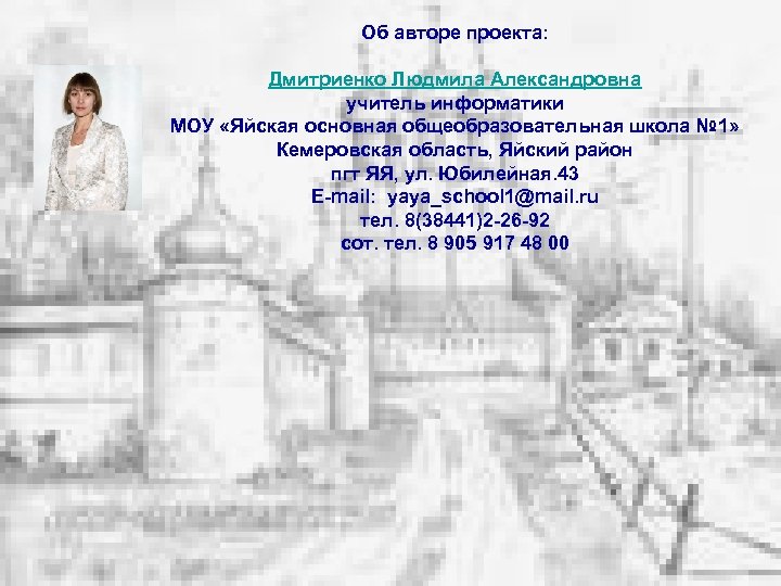 Об авторе проекта: Дмитриенко Людмила Александровна учитель информатики МОУ «Яйская основная общеобразовательная школа №