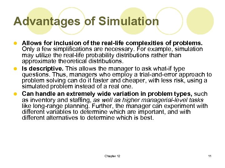 Advantages of Simulation Allows for inclusion of the real-life complexities of problems. Only a
