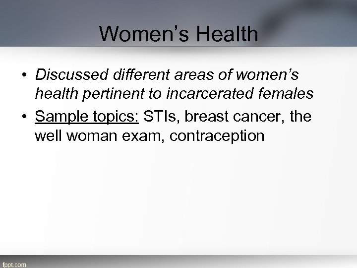 Women’s Health • Discussed different areas of women’s health pertinent to incarcerated females •