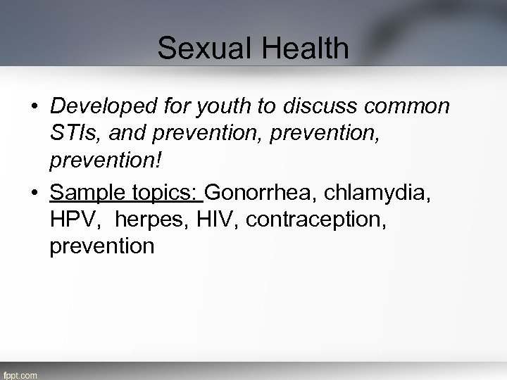 Sexual Health • Developed for youth to discuss common STIs, and prevention, prevention! •