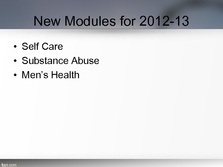 New Modules for 2012 -13 • Self Care • Substance Abuse • Men’s Health