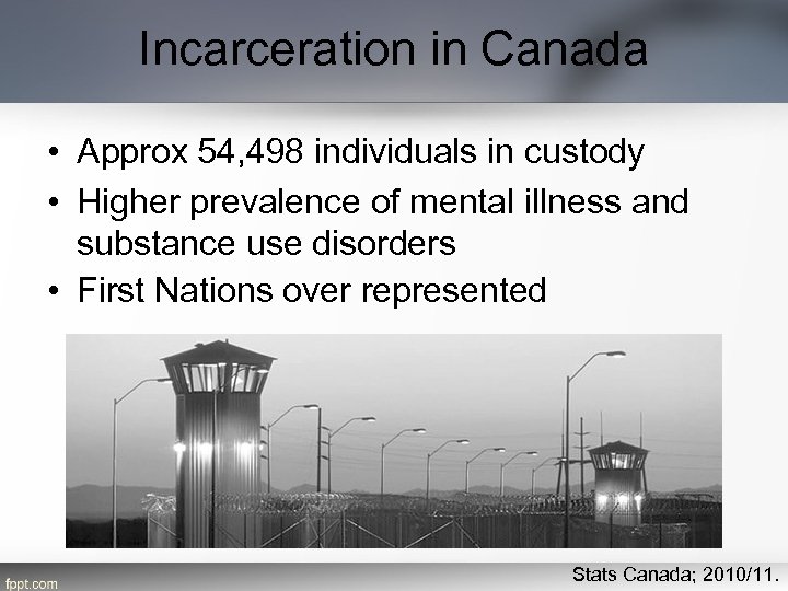 Incarceration in Canada • Approx 54, 498 individuals in custody • Higher prevalence of