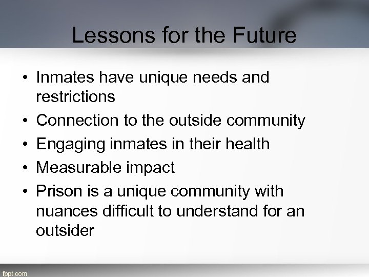 Lessons for the Future • Inmates have unique needs and restrictions • Connection to