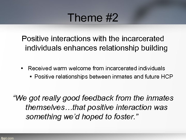 Theme #2 Positive interactions with the incarcerated individuals enhances relationship building • Received warm