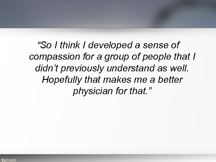 “So I think I developed a sense of compassion for a group of people