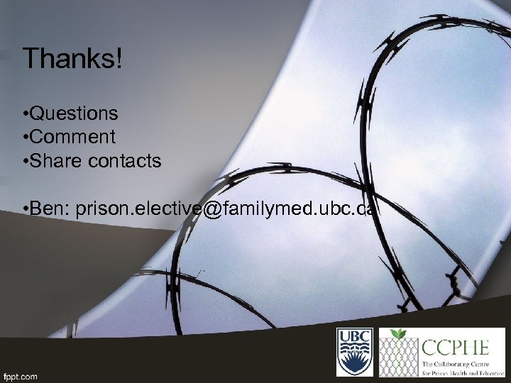 Thanks! • Questions • Comment • Share contacts • Ben: prison. elective@familymed. ubc. ca