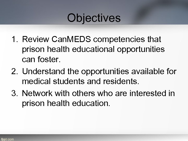 Objectives 1. Review Can. MEDS competencies that prison health educational opportunities can foster. 2.