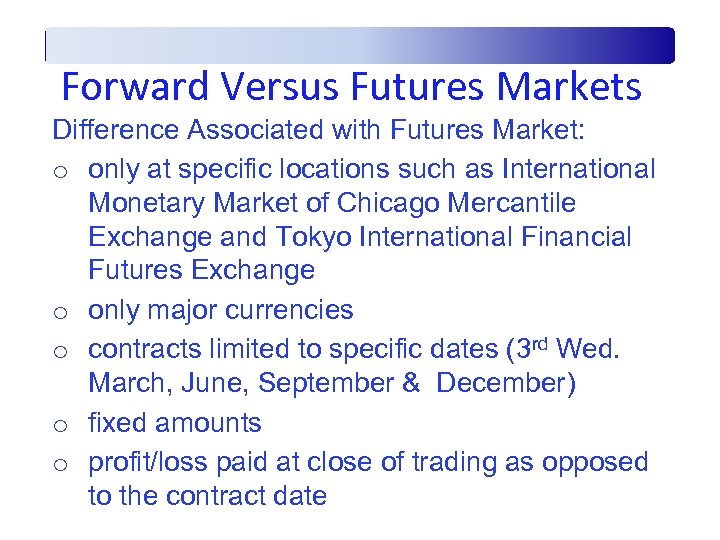 Forward Versus Futures Markets Difference Associated with Futures Market: o only at specific locations