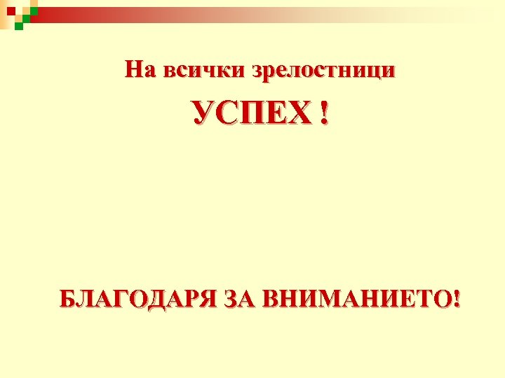 На всички зрелостници УСПЕХ ! БЛАГОДАРЯ ЗА ВНИМАНИЕТО! 