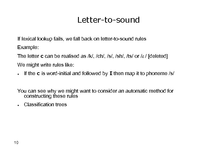 Letter-to-sound If lexical lookup fails, we fall back on letter-to-sound rules Example: The letter