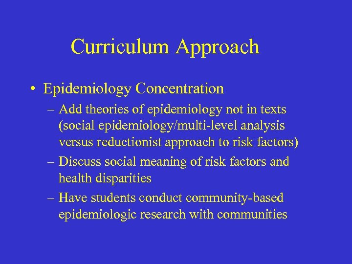 Curriculum Approach • Epidemiology Concentration – Add theories of epidemiology not in texts (social