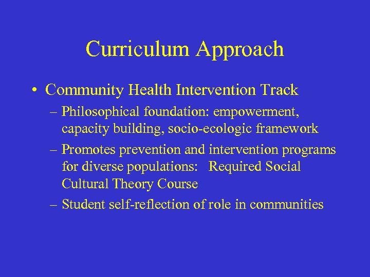 Curriculum Approach • Community Health Intervention Track – Philosophical foundation: empowerment, capacity building, socio-ecologic