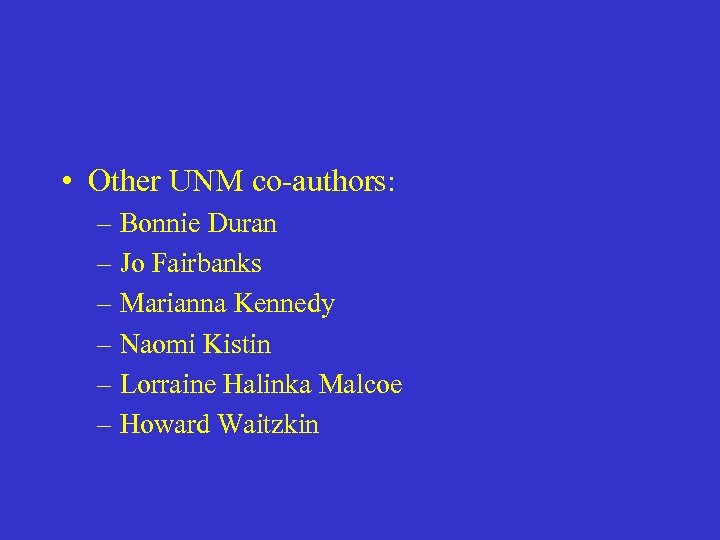  • Other UNM co-authors: – Bonnie Duran – Jo Fairbanks – Marianna Kennedy