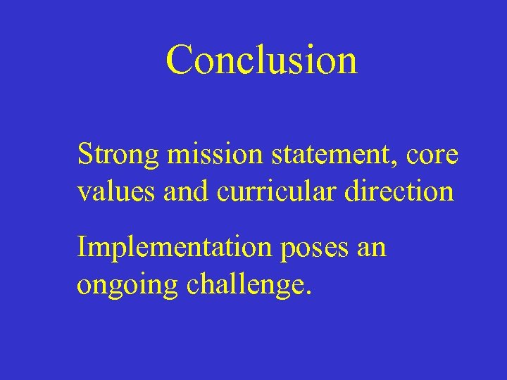 Conclusion Strong mission statement, core values and curricular direction Implementation poses an ongoing challenge.