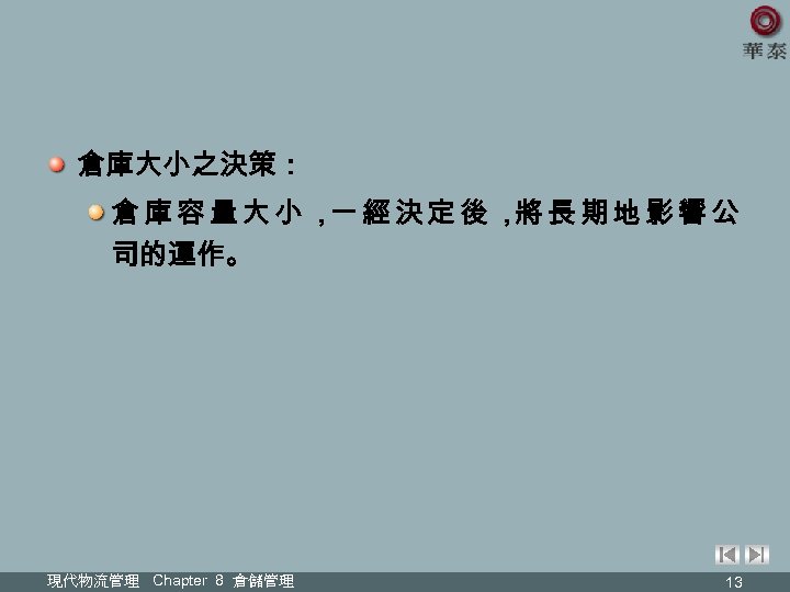 倉庫大小之決策： 倉庫容量大小， 經決定後， 長期地影響公 一 將 司的運作。 現代物流管理 Chapter 8 倉儲管理 13 