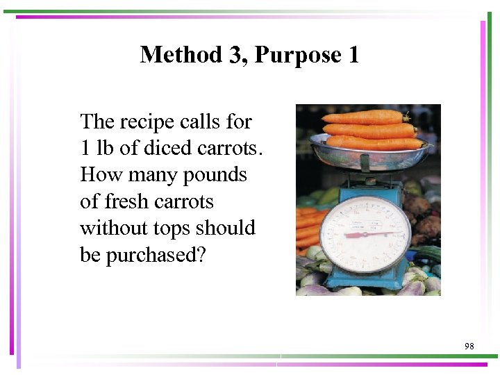 Method 3, Purpose 1 The recipe calls for 1 lb of diced carrots. How