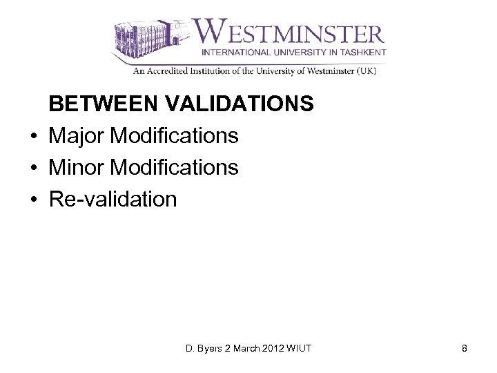BETWEEN VALIDATIONS • Major Modifications • Minor Modifications • Re-validation D. Byers 2 March