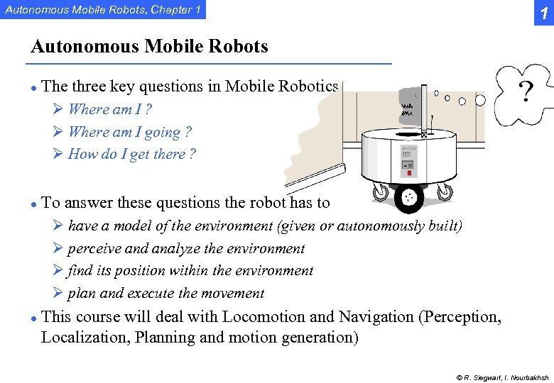 Autonomous Mobile Robots, Chapter 1 1 Autonomous Mobile Robots l The three key questions