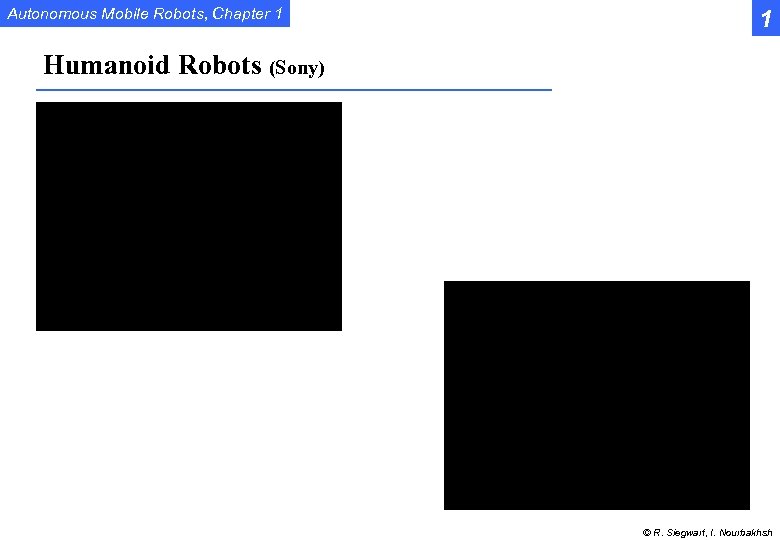 Autonomous Mobile Robots, Chapter 1 1 Humanoid Robots (Sony) © R. Siegwart, I. Nourbakhsh