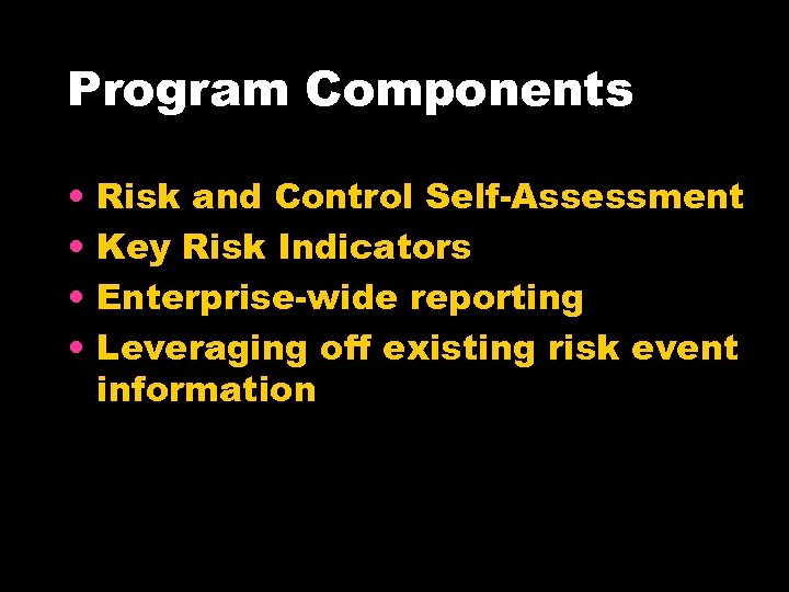 Program Components • • Risk and Control Self-Assessment Key Risk Indicators Enterprise-wide reporting Leveraging