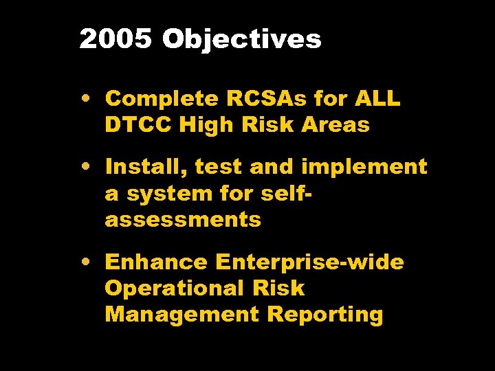 2005 Objectives • Complete RCSAs for ALL DTCC High Risk Areas • Install, test