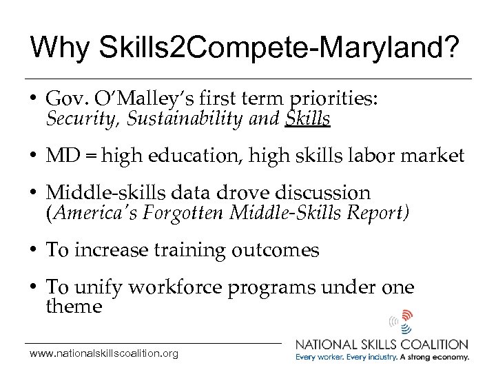 Why Skills 2 Compete-Maryland? • Gov. O’Malley’s first term priorities: Security, Sustainability and Skills