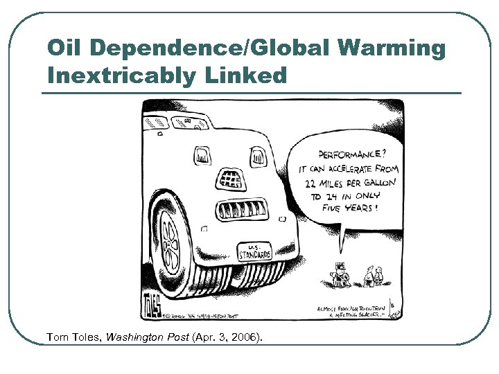 Oil Dependence/Global Warming Inextricably Linked Tom Toles, Washington Post (Apr. 3, 2006). 