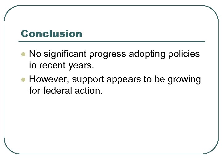 Conclusion l l No significant progress adopting policies in recent years. However, support appears