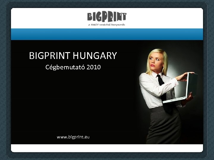 BIGPRINT HUNGARY Cégbemutató 2010 www. bigprint. eu 