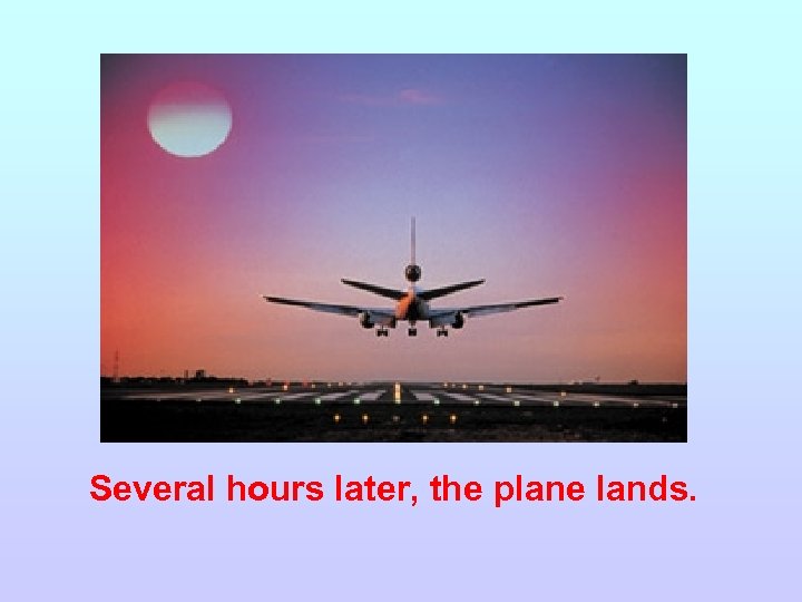 Several hours later, the plane lands. 