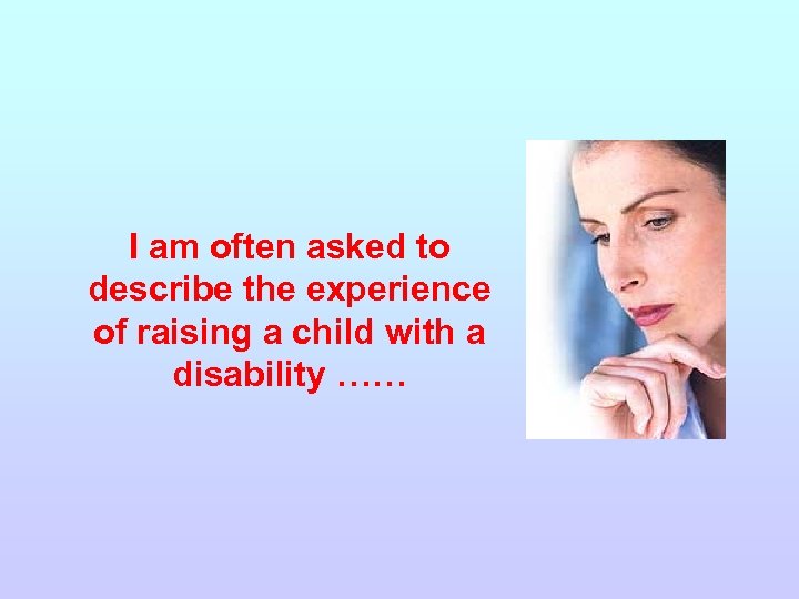 I am often asked to describe the experience of raising a child with a