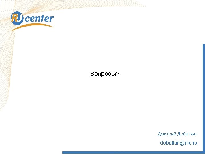 Вопросы? Дмитрий Добаткин dobatkin@nic. ru 