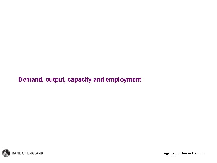 Demand, output, capacity and employment Agency for Greater London 