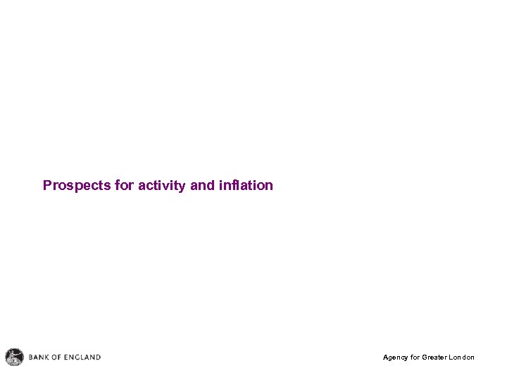 Prospects for activity and inflation Agency for Greater London 