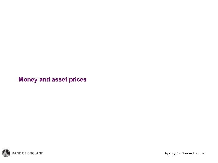 Money and asset prices Agency for Greater London 