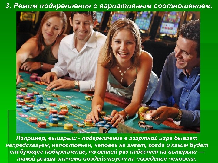 3. Режим подкрепления с вариативным соотношением. Например, выигрыш подкрепление в азартной игре бывает непредсказуем,