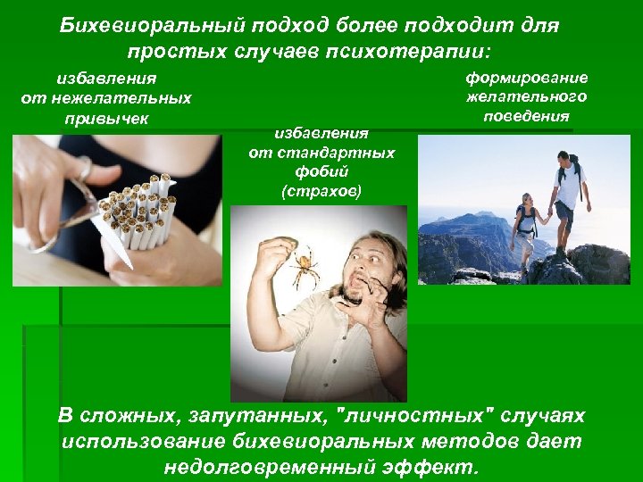 Бихевиоральный подход более подходит для простых случаев психотерапии: избавления от нежелательных привычек избавления от