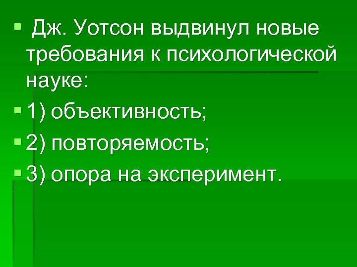 § Дж. Уотсон выдвинул новые требования к психологической науке: § 1) объективность; § 2)